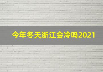 今年冬天浙江会冷吗2021