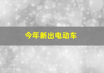 今年新出电动车