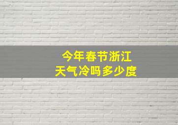 今年春节浙江天气冷吗多少度