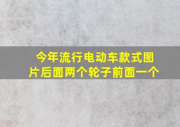 今年流行电动车款式图片后面两个轮子前面一个