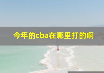 今年的cba在哪里打的啊