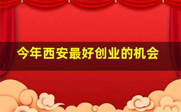 今年西安最好创业的机会