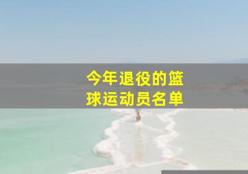 今年退役的篮球运动员名单