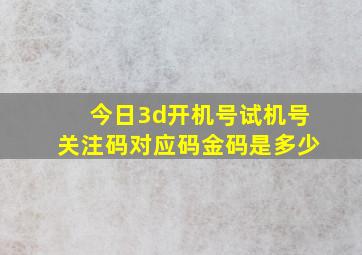 今日3d开机号试机号关注码对应码金码是多少