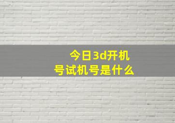 今日3d开机号试机号是什么