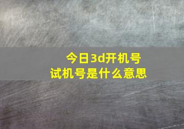 今日3d开机号试机号是什么意思