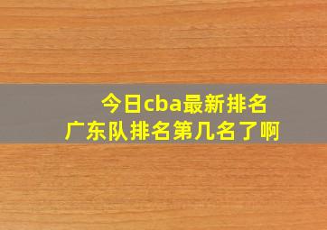 今日cba最新排名广东队排名第几名了啊