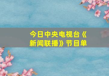 今日中央电视台《新闻联播》节目单