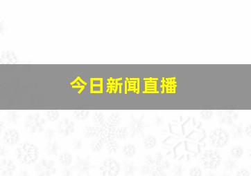 今日新闻直播