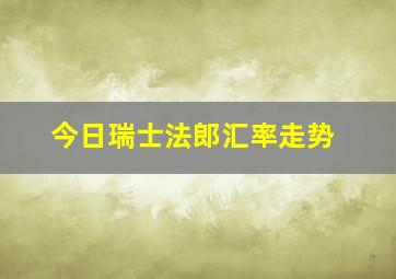 今日瑞士法郎汇率走势