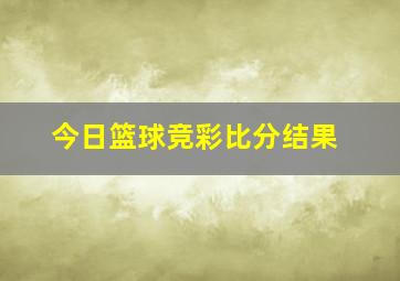 今日篮球竞彩比分结果