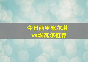 今日西甲塞尔塔vs埃瓦尔推荐