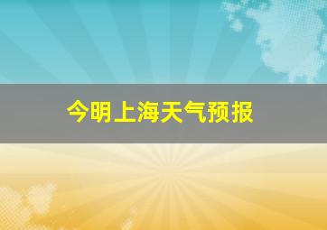 今明上海天气预报