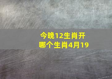 今晚12生肖开哪个生肖4月19