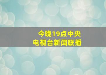 今晚19点中央电视台新闻联播