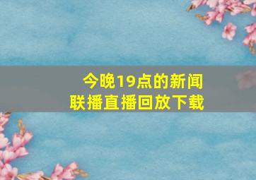 今晚19点的新闻联播直播回放下载