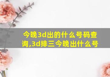 今晚3d出的什么号码查询,3d排三今晚出什么号