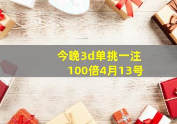 今晚3d单挑一注100倍4月13号