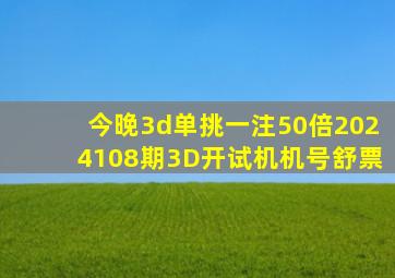 今晚3d单挑一注50倍2024108期3D开试机机号舒票