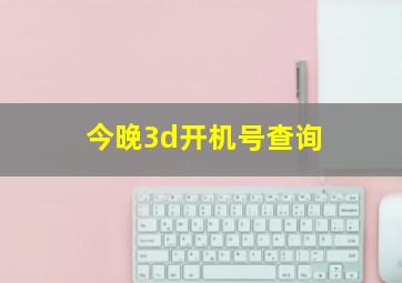 今晚3d开机号查询