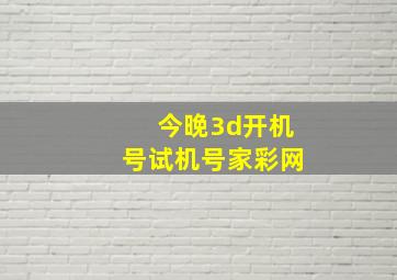 今晚3d开机号试机号家彩网