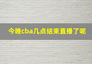 今晚cba几点结束直播了呢