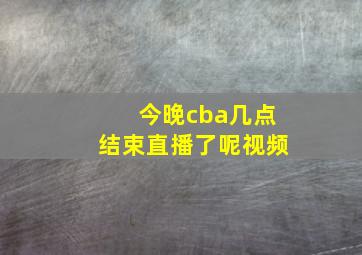 今晚cba几点结束直播了呢视频