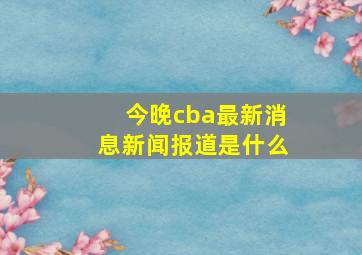 今晚cba最新消息新闻报道是什么