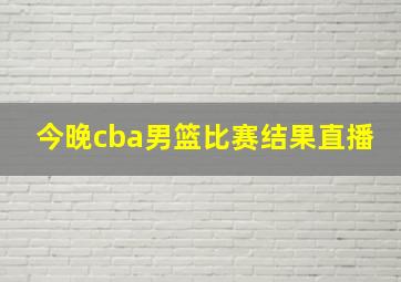 今晚cba男篮比赛结果直播