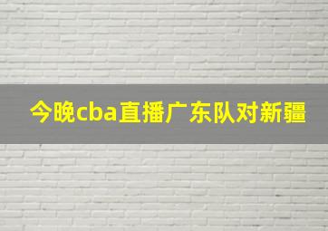 今晚cba直播广东队对新疆