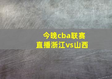 今晚cba联赛直播浙江vs山西