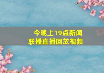 今晚上19点新闻联播直播回放视频