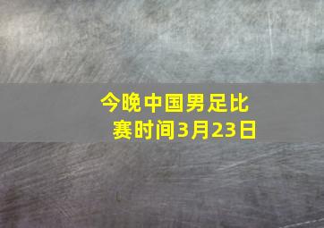 今晚中国男足比赛时间3月23日