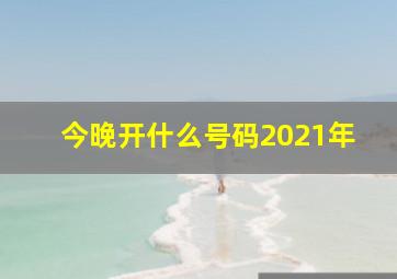 今晚开什么号码2021年