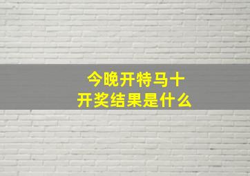 今晚开特马十开奖结果是什么