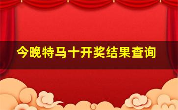 今晚特马十开奖结果查询