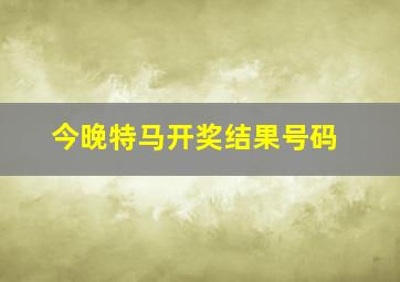 今晚特马开奖结果号码