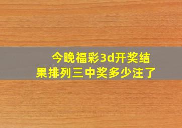 今晚福彩3d开奖结果排列三中奖多少注了