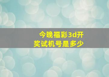 今晚福彩3d开奖试机号是多少