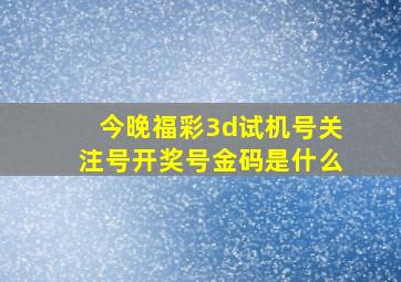 今晚福彩3d试机号关注号开奖号金码是什么