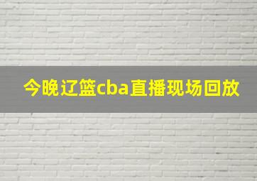 今晚辽篮cba直播现场回放