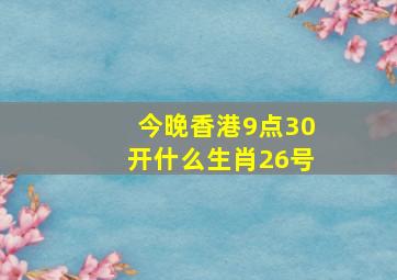 今晚香港9点30开什么生肖26号