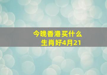 今晚香港买什么生肖好4月21