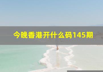 今晚香港开什么码145期