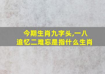 今期生肖九字头,一八追忆二难忘是指什么生肖