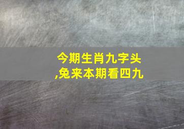 今期生肖九字头,兔来本期看四九