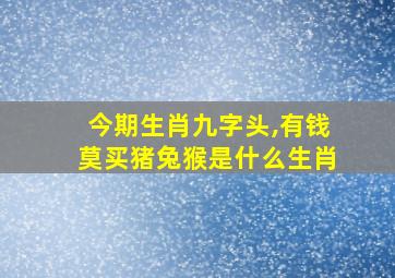 今期生肖九字头,有钱莫买猪兔猴是什么生肖