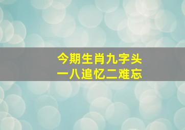 今期生肖九字头一八追忆二难忘