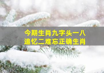 今期生肖九字头一八追忆二难忘正确生肖