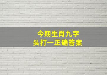 今期生肖九字头打一正确答案